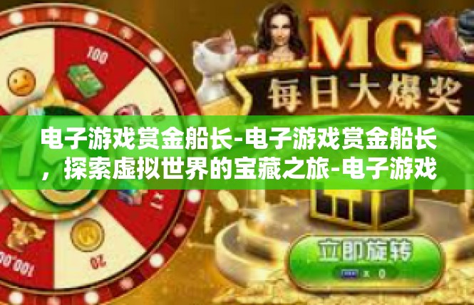 电子游戏赏金船长-电子游戏赏金船长，探索虚拟世界的宝藏之旅-电子游戏赏金船长