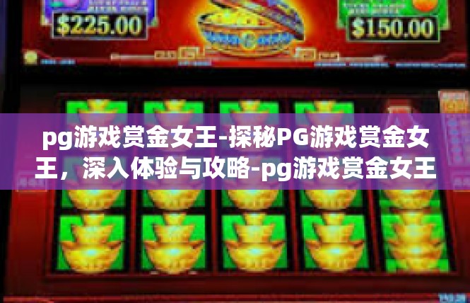 pg游戏赏金女王-探秘PG游戏赏金女王，深入体验与攻略-pg游戏赏金女王