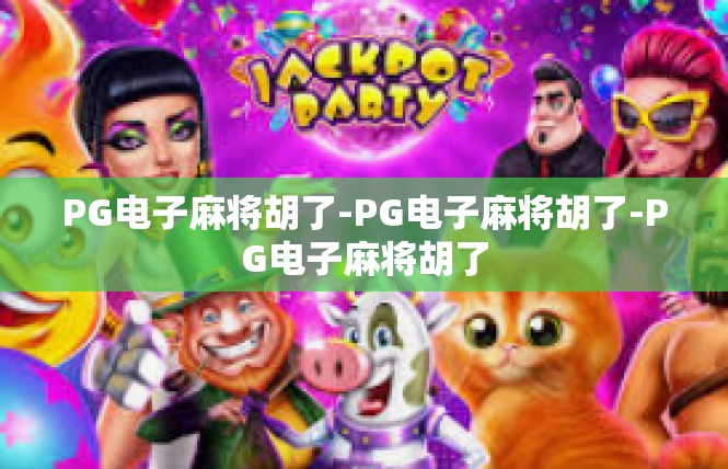 PG电子麻将胡了-PG电子麻将胡了-PG电子麻将胡了