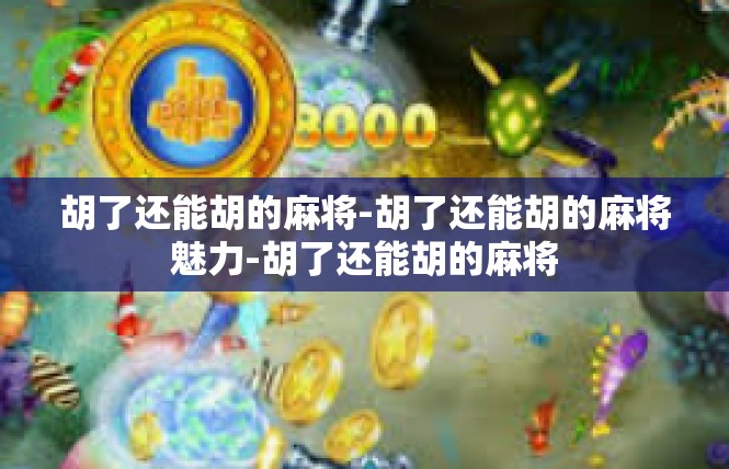 胡了还能胡的麻将-胡了还能胡的麻将魅力-胡了还能胡的麻将