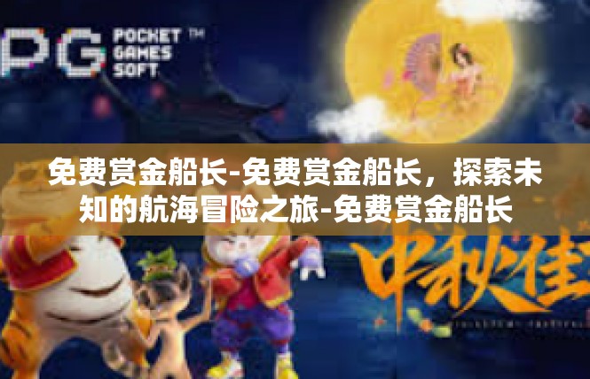 免费赏金船长-免费赏金船长，探索未知的航海冒险之旅-免费赏金船长