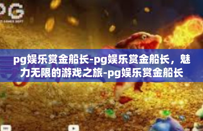 pg娱乐赏金船长-pg娱乐赏金船长，魅力无限的游戏之旅-pg娱乐赏金船长