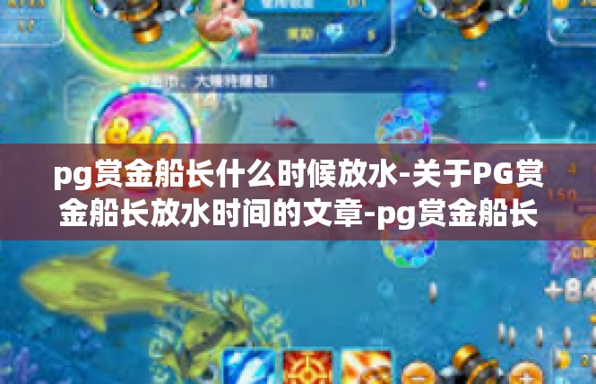 pg赏金船长什么时候放水-关于PG赏金船长放水时间的文章-pg赏金船长什么时候放水