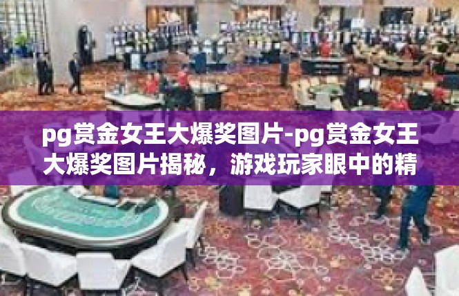 pg赏金女王大爆奖图片-pg赏金女王大爆奖图片揭秘，游戏玩家眼中的精彩瞬间-pg赏金女王大爆奖图片