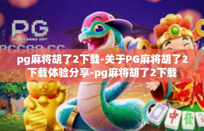 pg麻将胡了2下载-关于PG麻将胡了2下载体验分享-pg麻将胡了2下载
