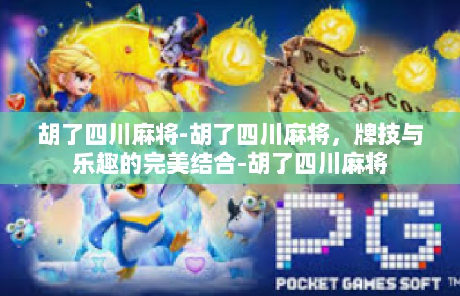 胡了四川麻将-胡了四川麻将，牌技与乐趣的完美结合-胡了四川麻将