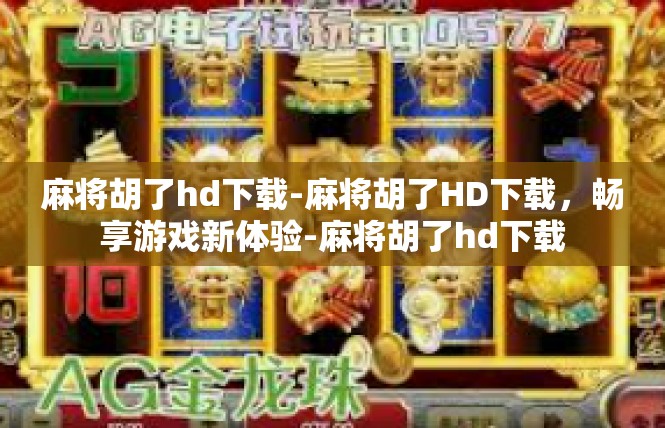 麻将胡了hd下载-麻将胡了HD下载，畅享游戏新体验-麻将胡了hd下载
