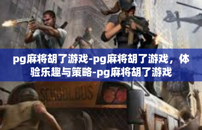 pg麻将胡了游戏-pg麻将胡了游戏，体验乐趣与策略-pg麻将胡了游戏