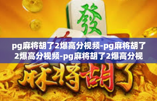pg麻将胡了2爆高分视频-pg麻将胡了2爆高分视频-pg麻将胡了2爆高分视频
