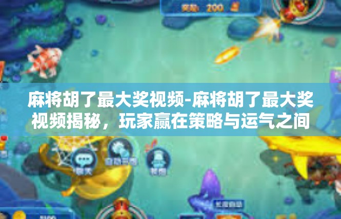 麻将胡了最大奖视频-麻将胡了最大奖视频揭秘，玩家赢在策略与运气之间-麻将胡了最大奖视频