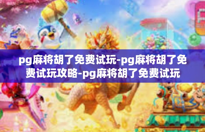 pg麻将胡了免费试玩-pg麻将胡了免费试玩攻略-pg麻将胡了免费试玩