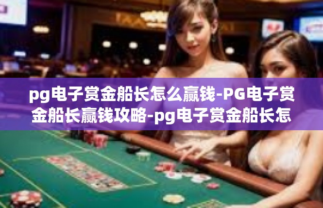 pg电子赏金船长怎么赢钱-PG电子赏金船长赢钱攻略-pg电子赏金船长怎么赢钱