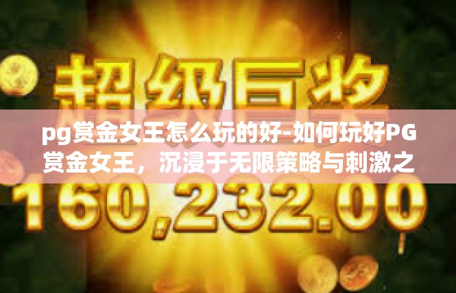 pg赏金女王怎么玩的好-如何玩好PG赏金女王，沉浸于无限策略与刺激之旅-pg赏金女王怎么玩的好
