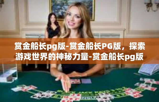 赏金船长pg版-赏金船长PG版，探索游戏世界的神秘力量-赏金船长pg版