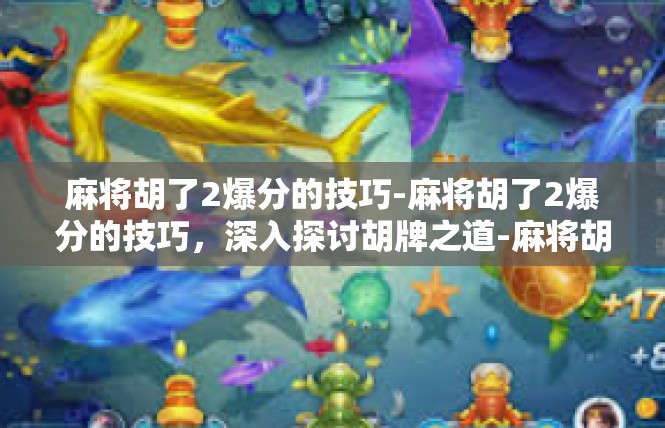 麻将胡了2爆分的技巧-麻将胡了2爆分的技巧，深入探讨胡牌之道-麻将胡了2爆分的技巧