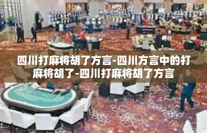 四川打麻将胡了方言-四川方言中的打麻将胡了-四川打麻将胡了方言
