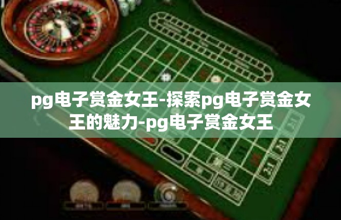 pg电子赏金女王-探索pg电子赏金女王的魅力-pg电子赏金女王