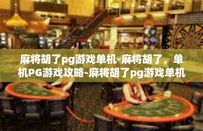 麻将胡了pg游戏单机-麻将胡了，单机PG游戏攻略-麻将胡了pg游戏单机