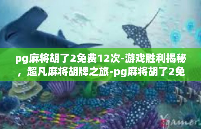 pg麻将胡了2免费12次-游戏胜利揭秘，超凡麻将胡牌之旅-pg麻将胡了2免费12次