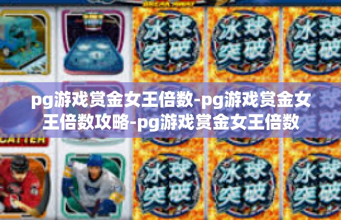 pg游戏赏金女王倍数-pg游戏赏金女王倍数攻略-pg游戏赏金女王倍数
