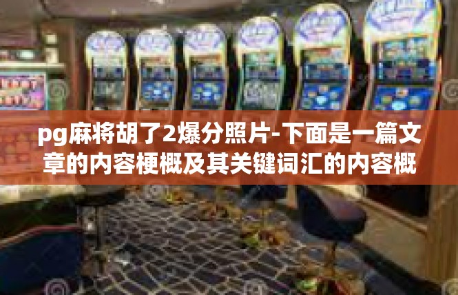 pg麻将胡了2爆分照片-下面是一篇文章的内容梗概及其关键词汇的内容概述，pg麻将胡了2爆分照片