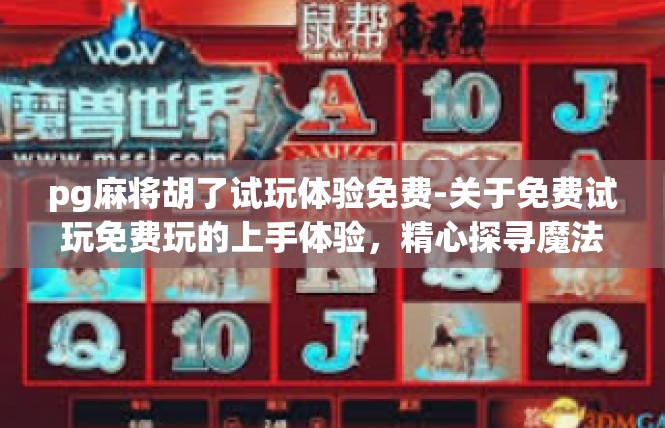 pg麻将胡了试玩体验免费-关于免费试玩免费玩的上手体验，精心探寻魔法点，pg麻将-pg麻将胡了试玩体验免费