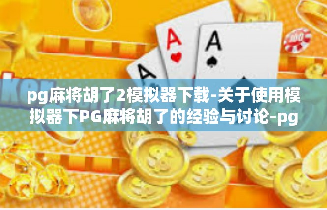 pg麻将胡了2模拟器下载-关于使用模拟器下PG麻将胡了的经验与讨论-pg麻将胡了2模拟器下载