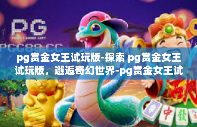 pg赏金女王试玩版-探索 pg赏金女王试玩版，邂逅奇幻世界-pg赏金女王试玩版