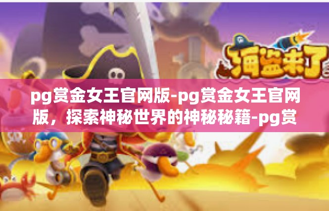 pg赏金女王官网版-pg赏金女王官网版，探索神秘世界的神秘秘籍-pg赏金女王官网版