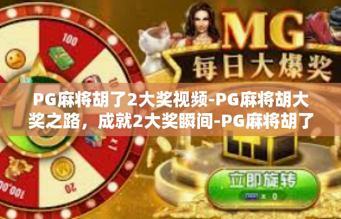 PG麻将胡了2大奖视频-PG麻将胡大奖之路，成就2大奖瞬间-PG麻将胡了2大奖视频