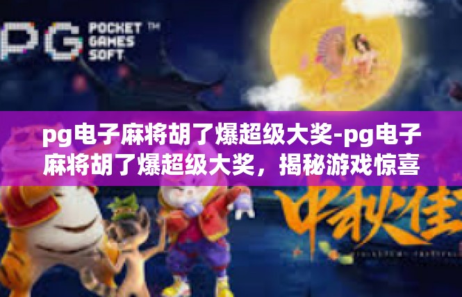 pg电子麻将胡了爆超级大奖-pg电子麻将胡了爆超级大奖，揭秘游戏惊喜与乐趣-pg电子麻将胡了爆超级大奖