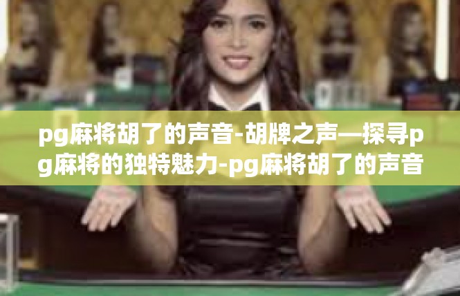 pg麻将胡了的声音-胡牌之声—探寻pg麻将的独特魅力-pg麻将胡了的声音