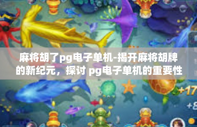 麻将胡了pg电子单机-揭开麻将胡牌的新纪元，探讨 pg电子单机的重要性与应用-麻将胡了pg电子单机