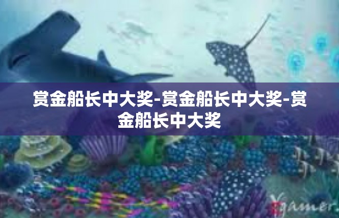 赏金船长中大奖-赏金船长中大奖-赏金船长中大奖