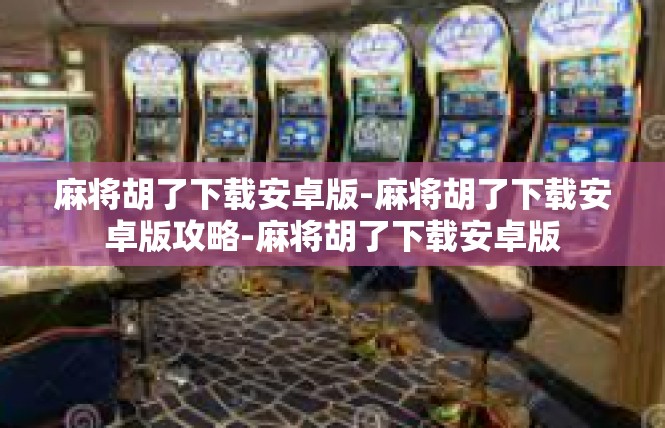 麻将胡了下载安卓版-麻将胡了下载安卓版攻略-麻将胡了下载安卓版