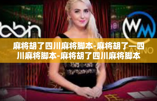 麻将胡了四川麻将脚本-麻将胡了—四川麻将脚本-麻将胡了四川麻将脚本