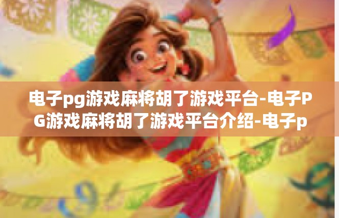 电子pg游戏麻将胡了游戏平台-电子PG游戏麻将胡了游戏平台介绍-电子pg游戏麻将胡了游戏平台