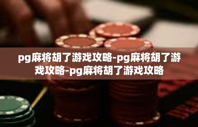 pg麻将胡了游戏攻略-pg麻将胡了游戏攻略-pg麻将胡了游戏攻略
