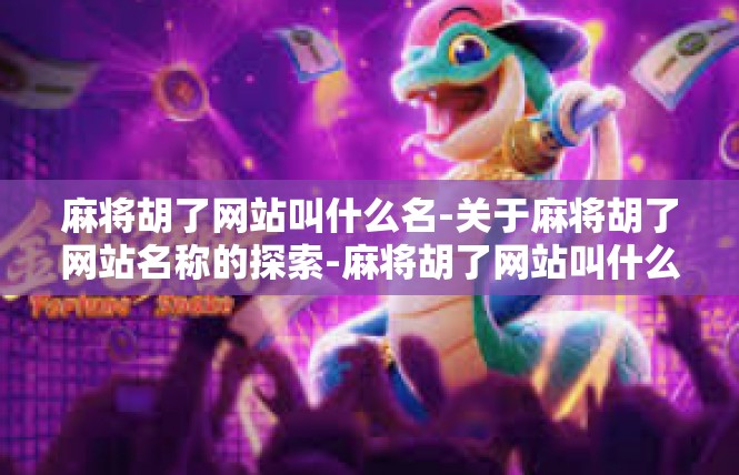 麻将胡了网站叫什么名-关于麻将胡了网站名称的探索-麻将胡了网站叫什么名