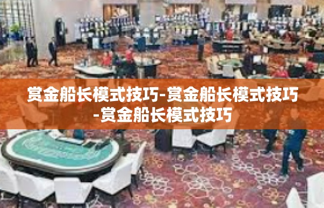 赏金船长模式技巧-赏金船长模式技巧-赏金船长模式技巧