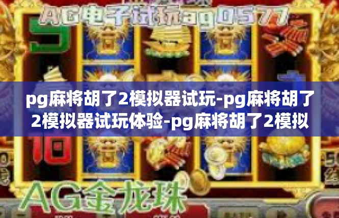 pg麻将胡了2模拟器试玩-pg麻将胡了2模拟器试玩体验-pg麻将胡了2模拟器试玩