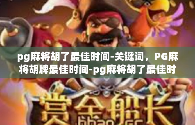 pg麻将胡了最佳时间-关键词，PG麻将胡牌最佳时间-pg麻将胡了最佳时间