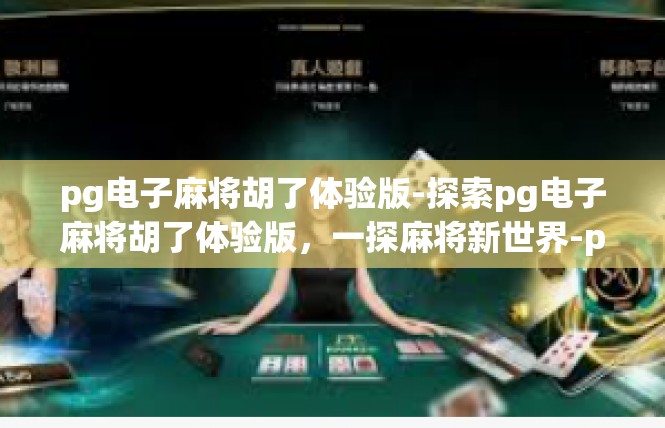pg电子麻将胡了体验版-探索pg电子麻将胡了体验版，一探麻将新世界-pg电子麻将胡了体验版