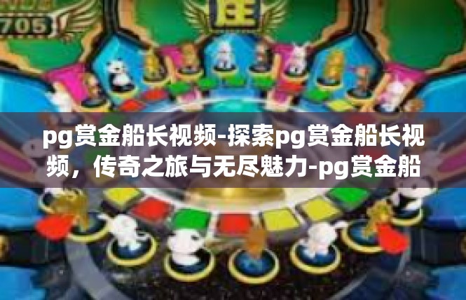 pg赏金船长视频-探索pg赏金船长视频，传奇之旅与无尽魅力-pg赏金船长视频
