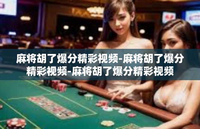 麻将胡了爆分精彩视频-麻将胡了爆分精彩视频-麻将胡了爆分精彩视频