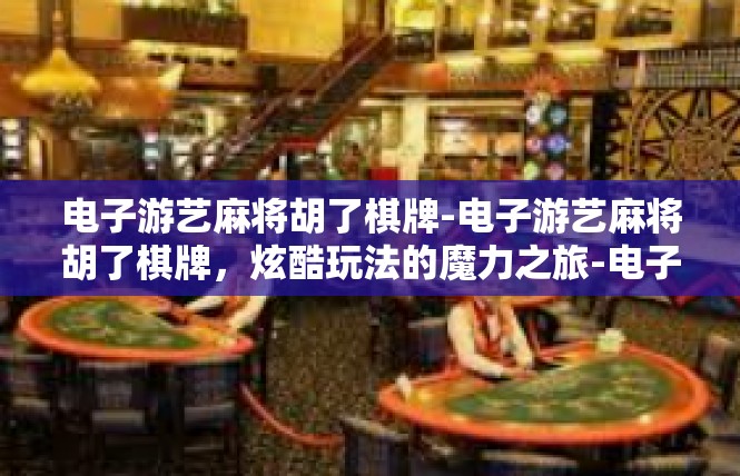 电子游艺麻将胡了棋牌-电子游艺麻将胡了棋牌，炫酷玩法的魔力之旅-电子游艺麻将胡了棋牌