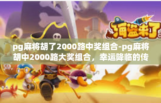 pg麻将胡了2000路中奖组合-pg麻将胡中2000路大奖组合，幸运降临的传奇之旅-pg麻将胡了2000路中奖组合