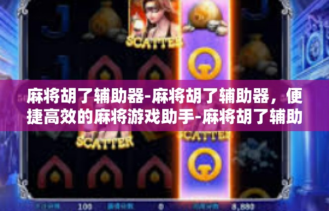 麻将胡了辅助器-麻将胡了辅助器，便捷高效的麻将游戏助手-麻将胡了辅助器