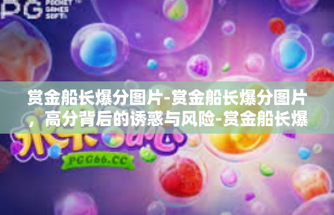 赏金船长爆分图片-赏金船长爆分图片，高分背后的诱惑与风险-赏金船长爆分图片