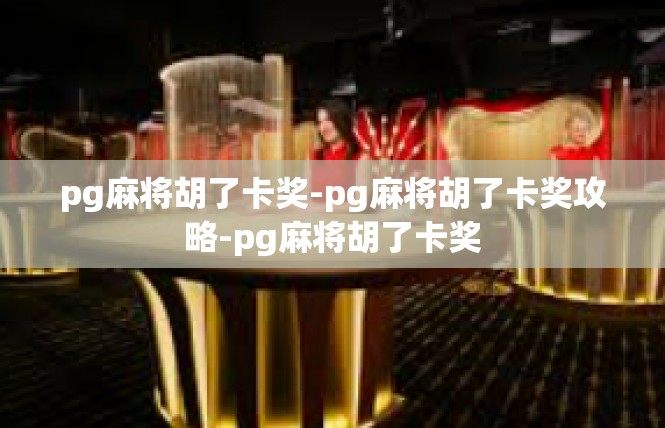 pg麻将胡了卡奖-pg麻将胡了卡奖攻略-pg麻将胡了卡奖